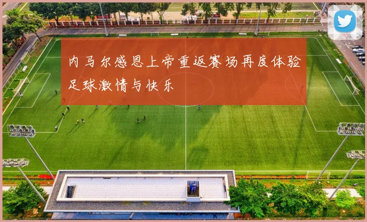 内马尔感恩上帝重返赛场再度体验足球激情与快乐