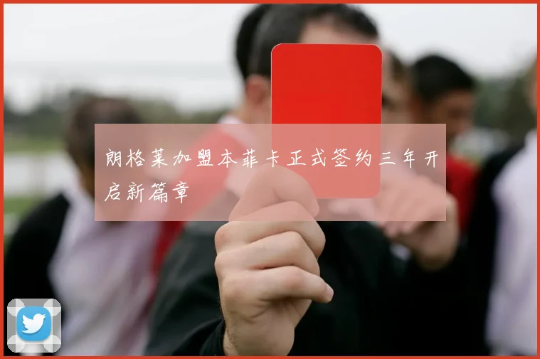 朗格莱加盟本菲卡正式签约三年开启新篇章