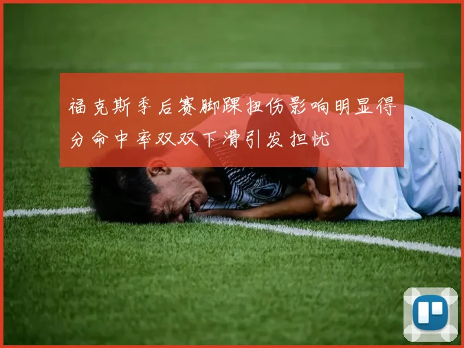 福克斯季后赛脚踝扭伤影响明显得分命中率双双下滑引发担忧