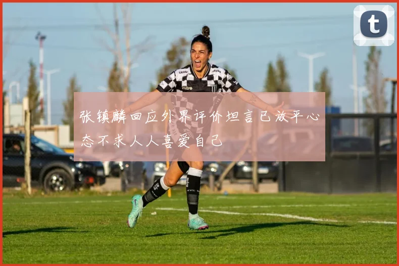 张镇麟回应外界评价坦言已放平心态不求人人喜爱自己